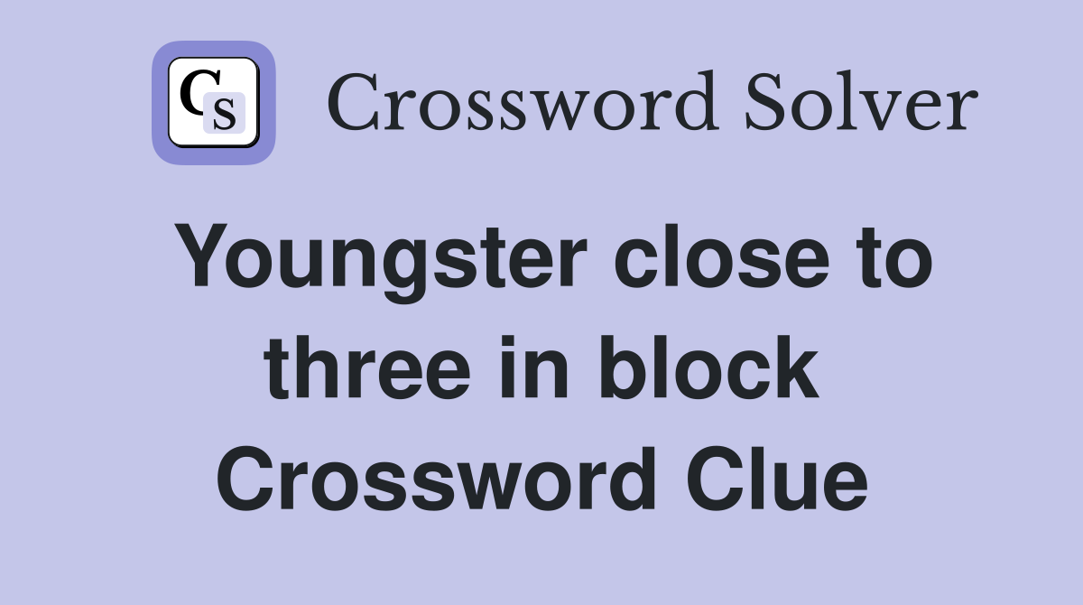 Youngster close to three in block Crossword Clue