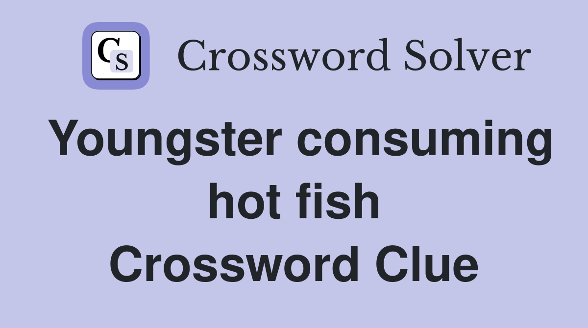 Youngster consuming hot fish Crossword Clue