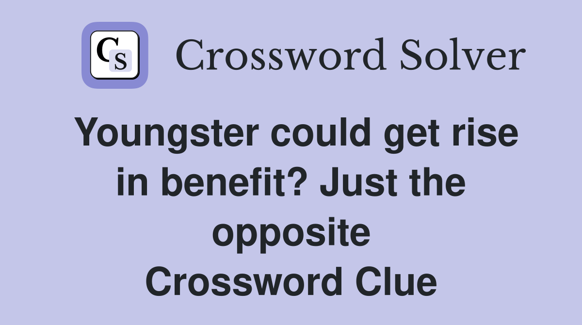 Youngster could get rise in benefit? Just the opposite Crossword Clue