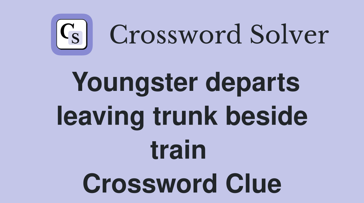 Youngster departs leaving trunk beside train  Crossword Clue