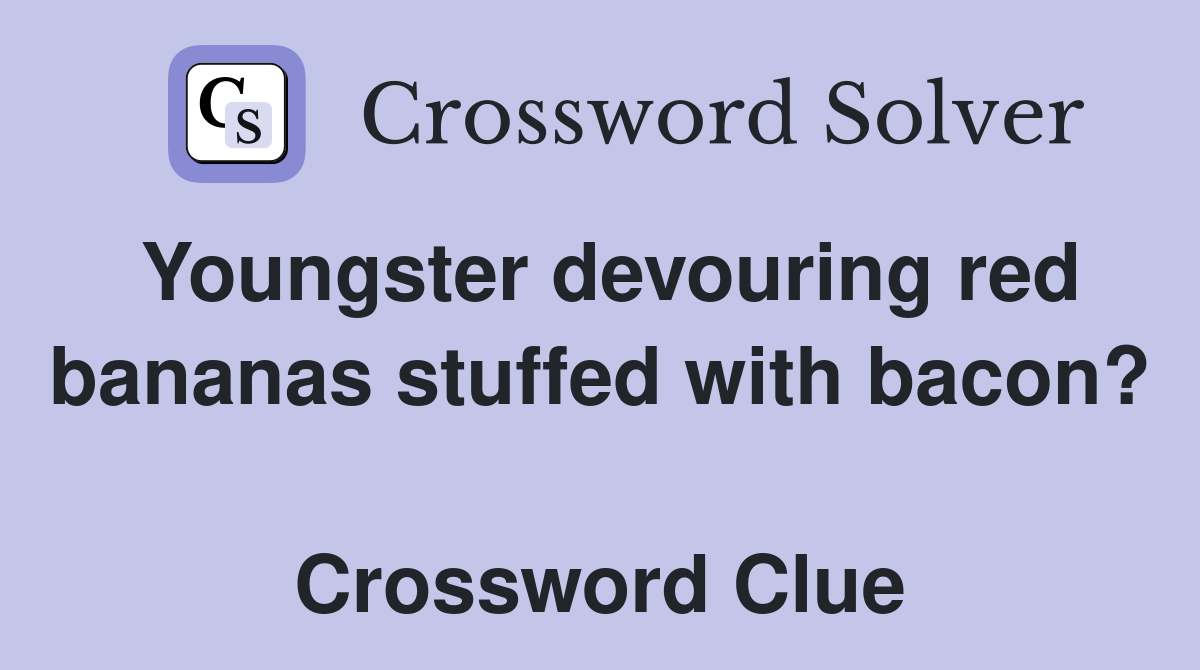 Youngster devouring red bananas stuffed with bacon?  Crossword Clue