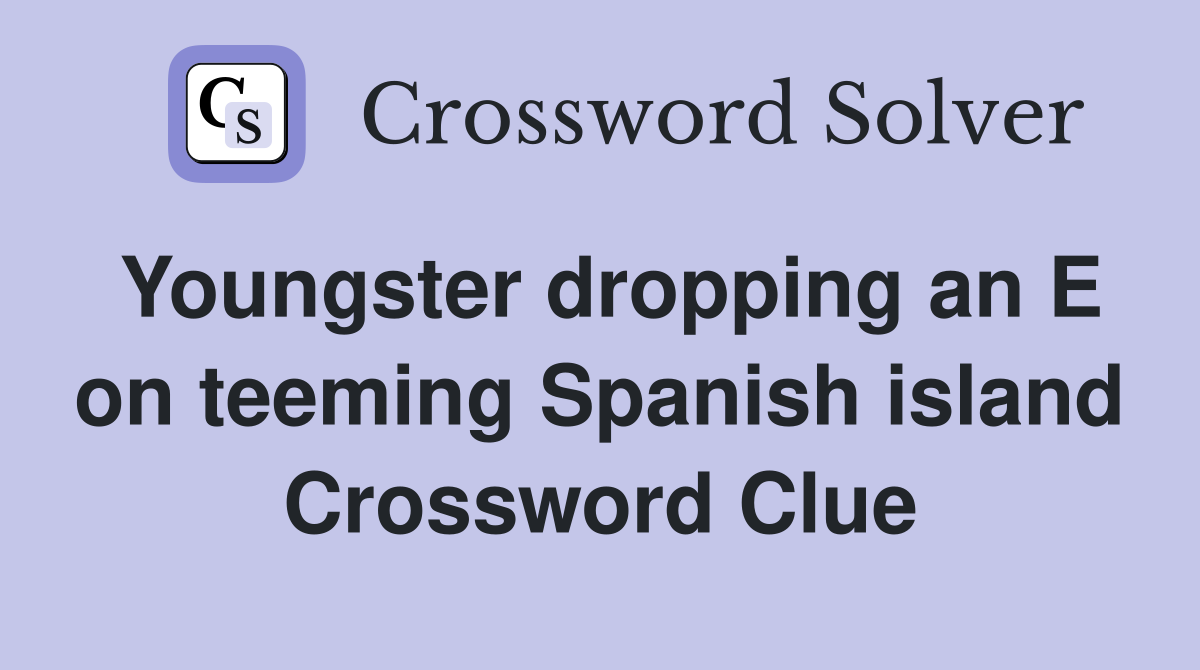 Youngster dropping an E on teeming Spanish island Crossword Clue