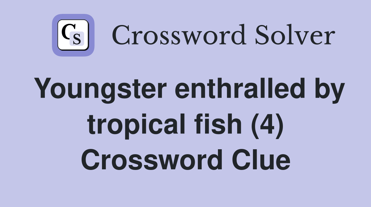 Youngster enthralled by tropical fish (4) Crossword Clue