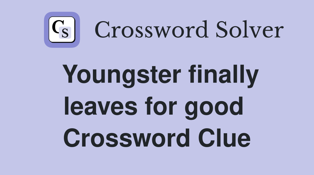Youngster finally leaves for good  Crossword Clue