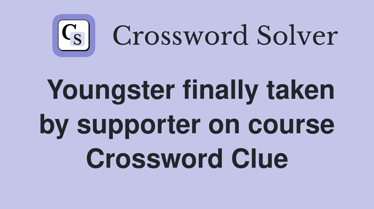 Youngster finally taken by supporter on course Crossword Clue
