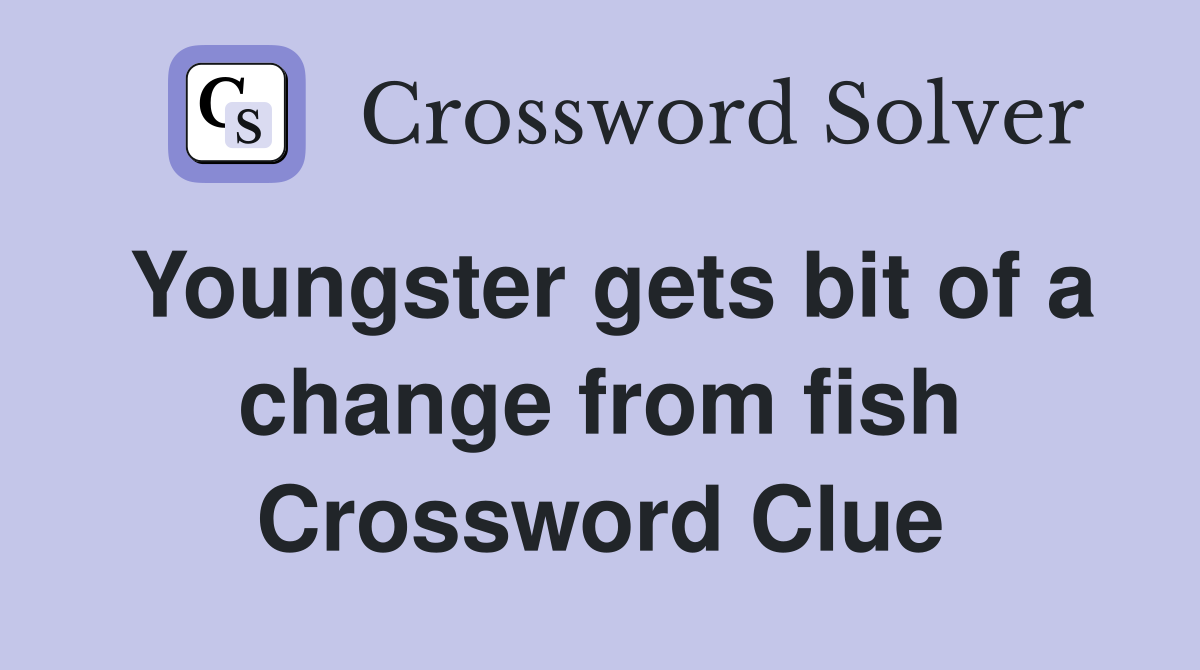 Youngster gets bit of a change from fish Crossword Clue