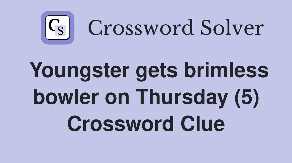 Youngster gets brimless bowler on Thursday (5) Crossword Clue