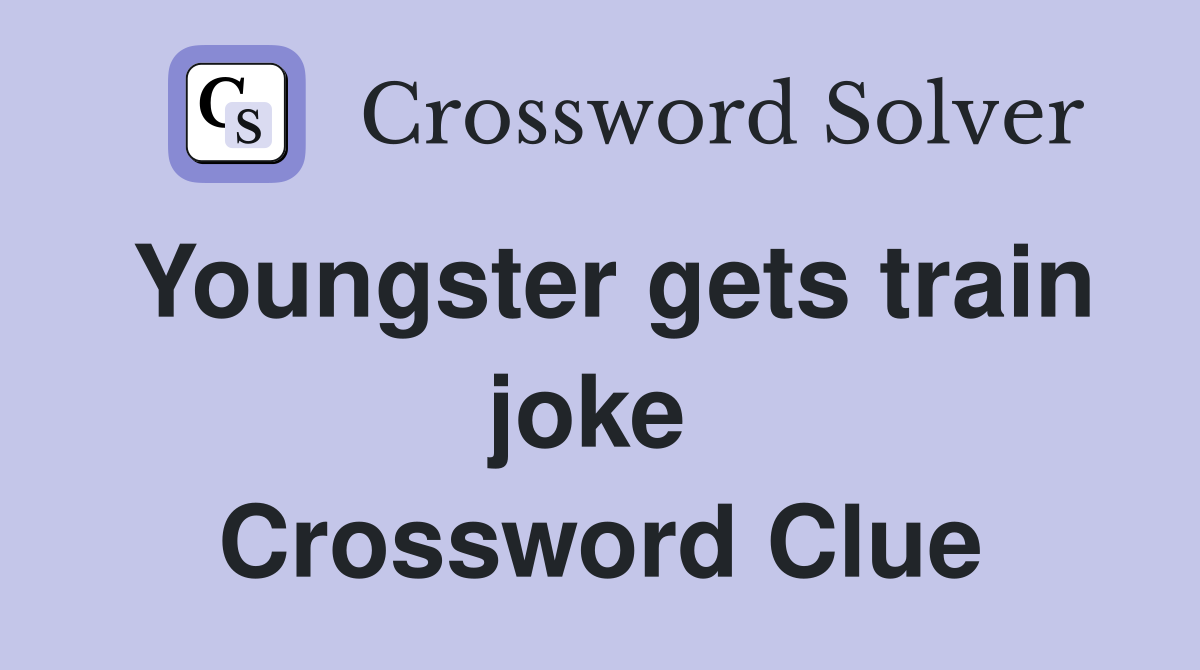 Youngster gets train joke  Crossword Clue