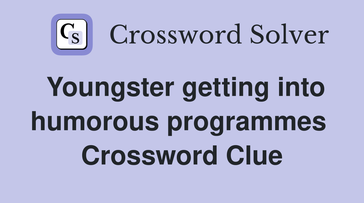 Youngster getting into humorous programmes  Crossword Clue