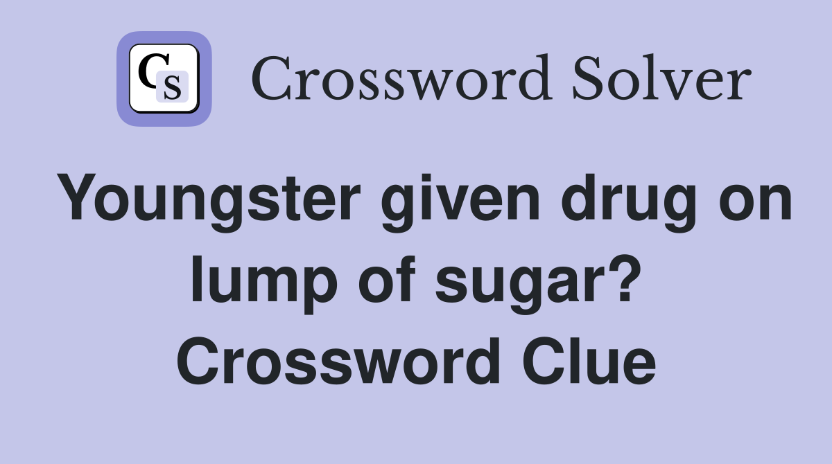 Youngster given drug on lump of sugar? Crossword Clue