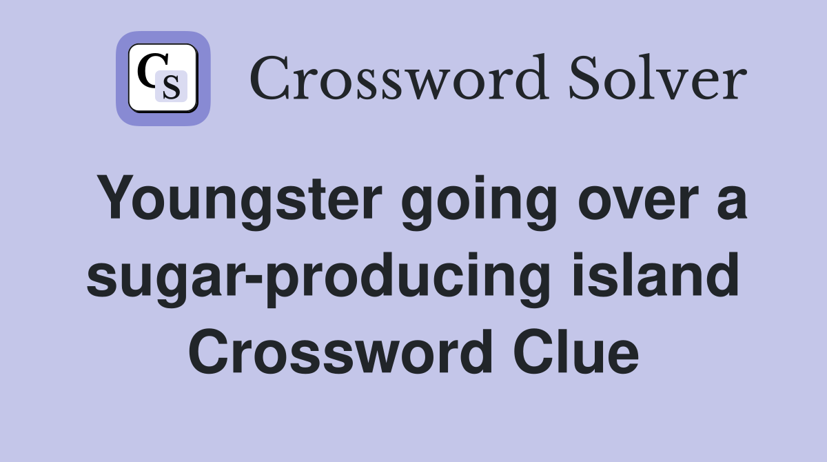 Youngster going over a sugar-producing island Crossword Clue