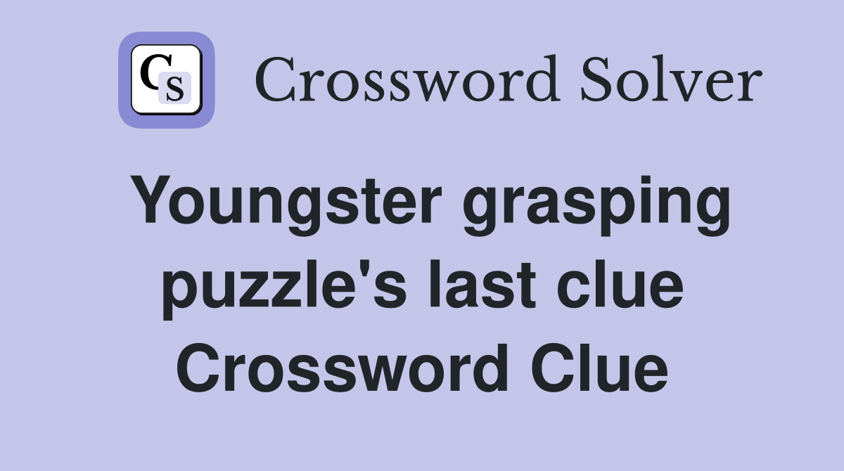 Youngster grasping puzzle's last clue Crossword Clue