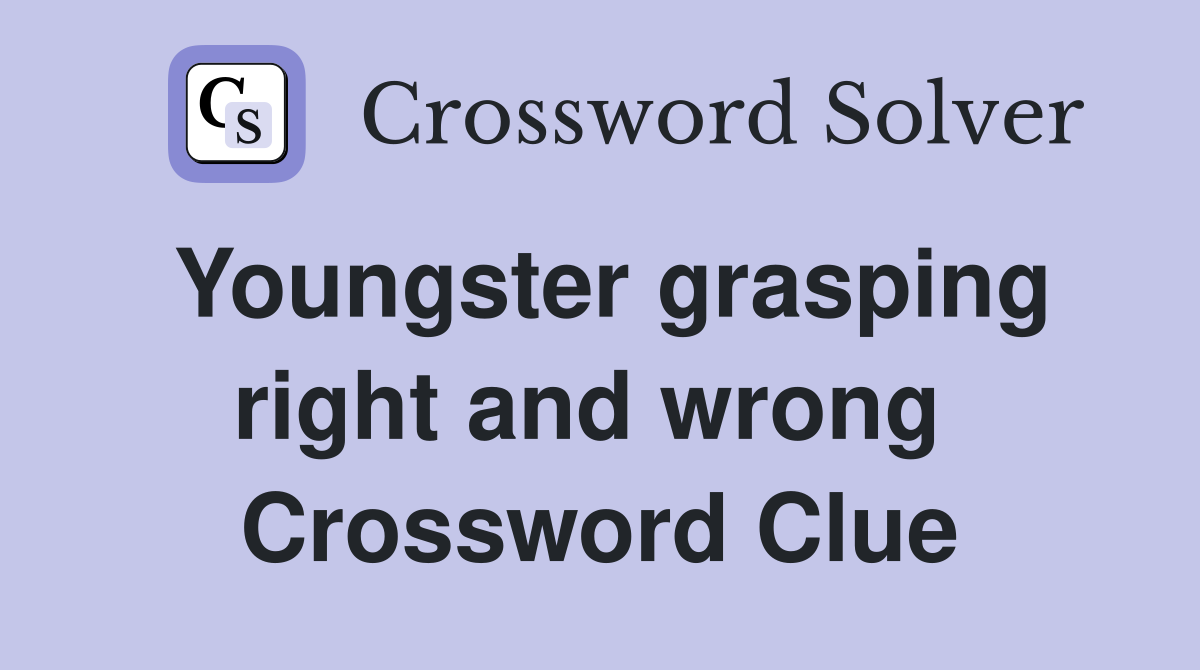 Youngster grasping right and wrong  Crossword Clue