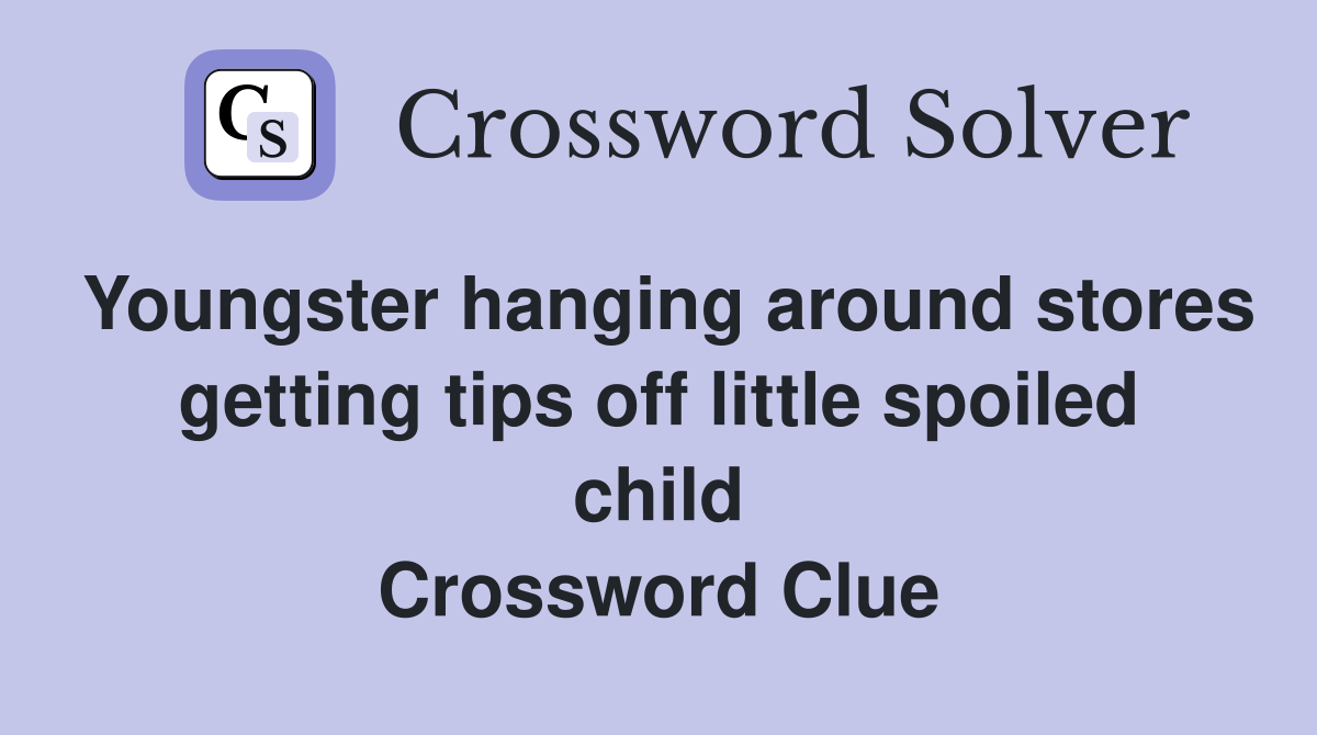 Youngster hanging around stores getting tips off little spoiled child Crossword Clue