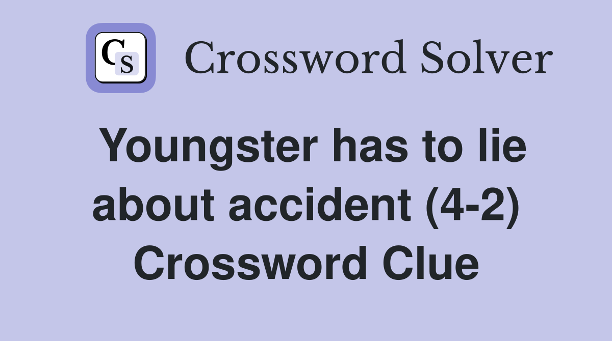 Youngster has to lie about accident (4-2) Crossword Clue