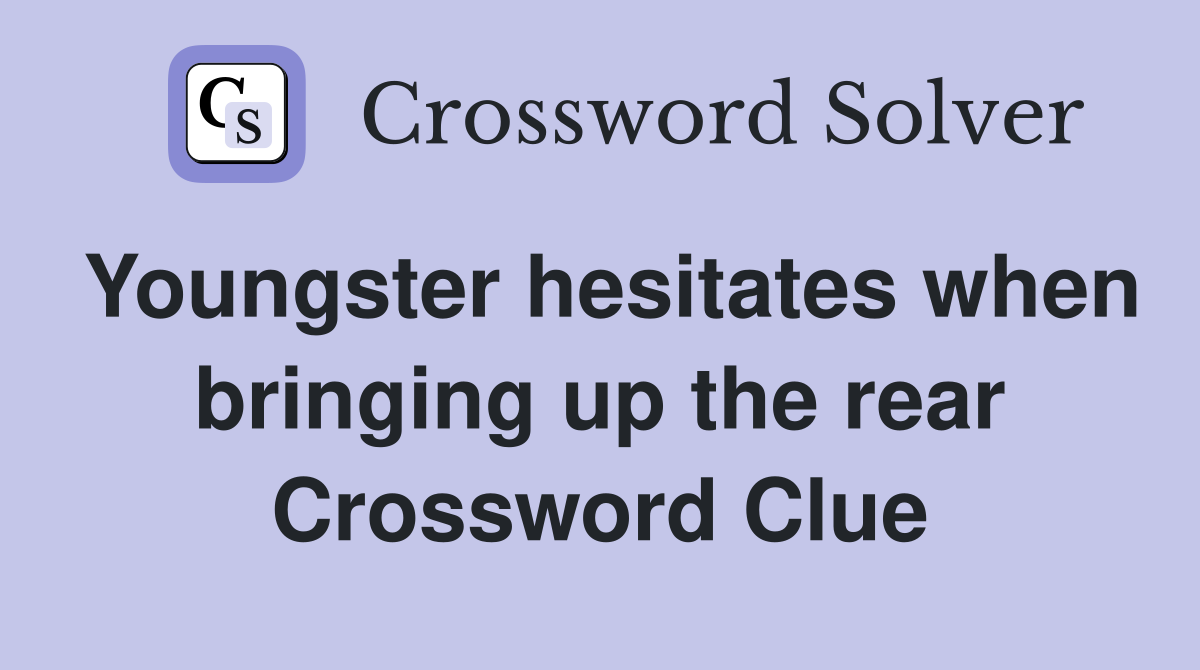 Youngster hesitates when bringing up the rear Crossword Clue