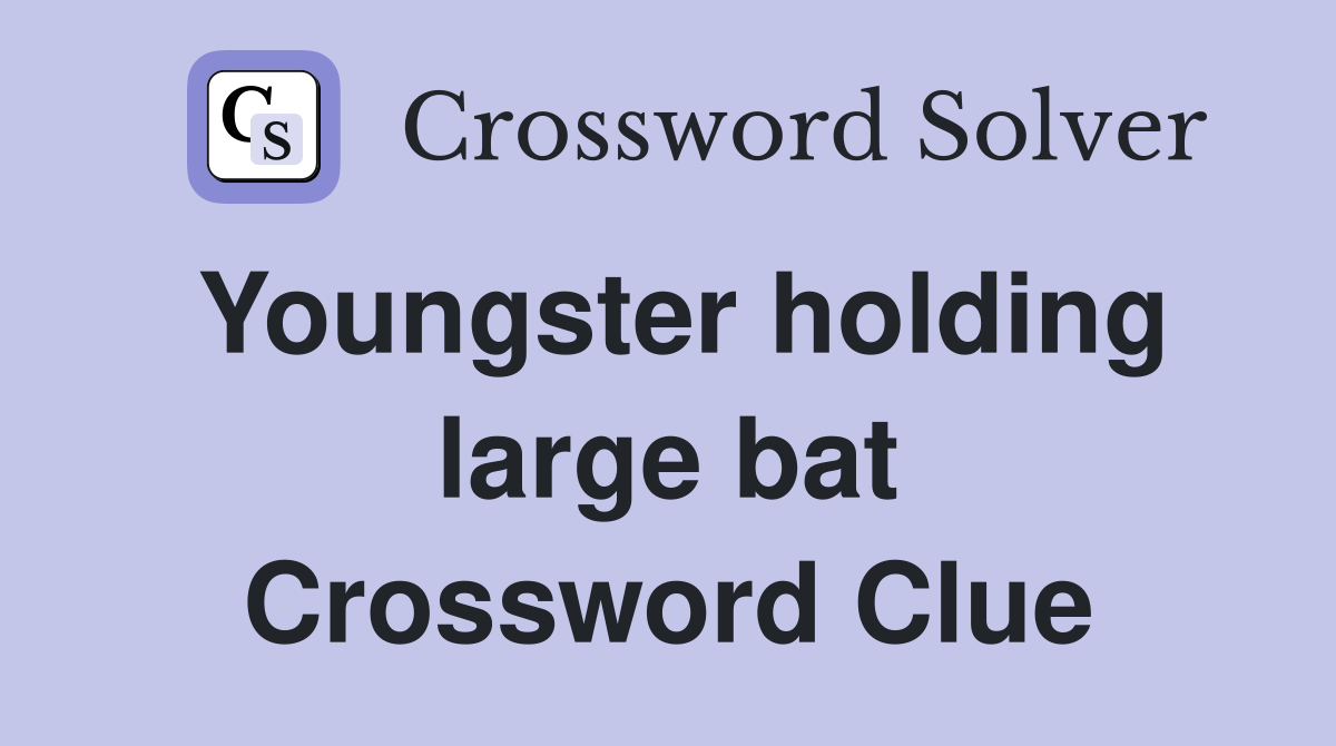 Youngster holding large bat Crossword Clue