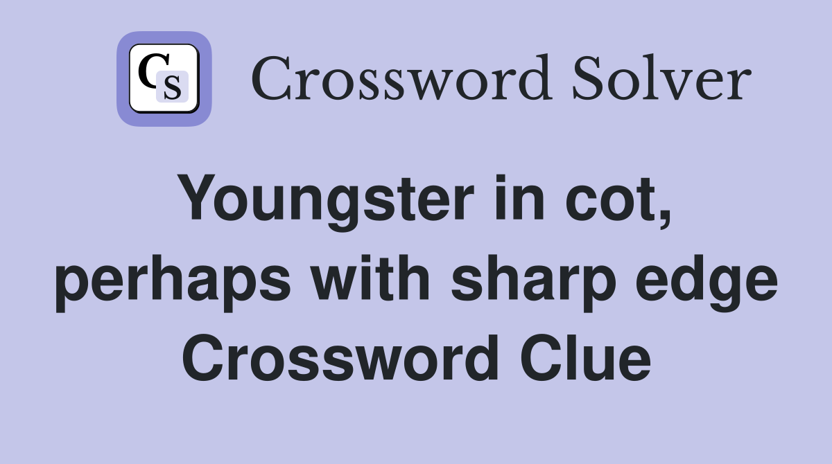 Youngster in cot, perhaps with sharp edge Crossword Clue