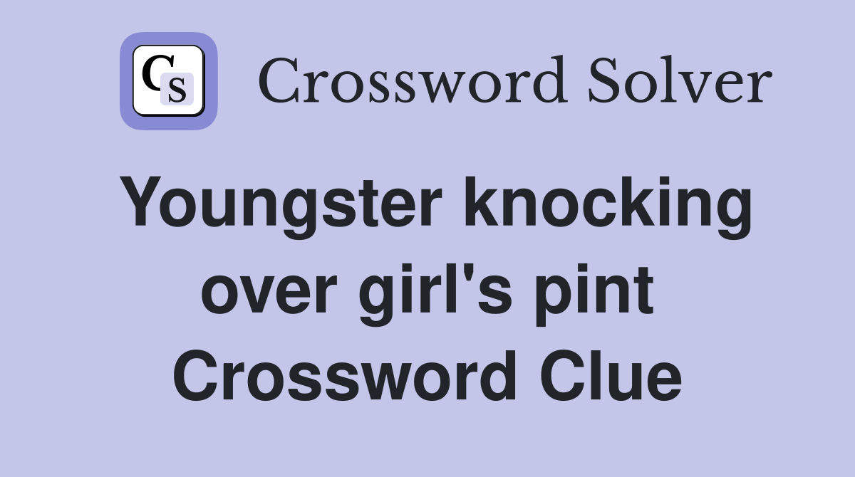 Youngster knocking over girl's pint Crossword Clue