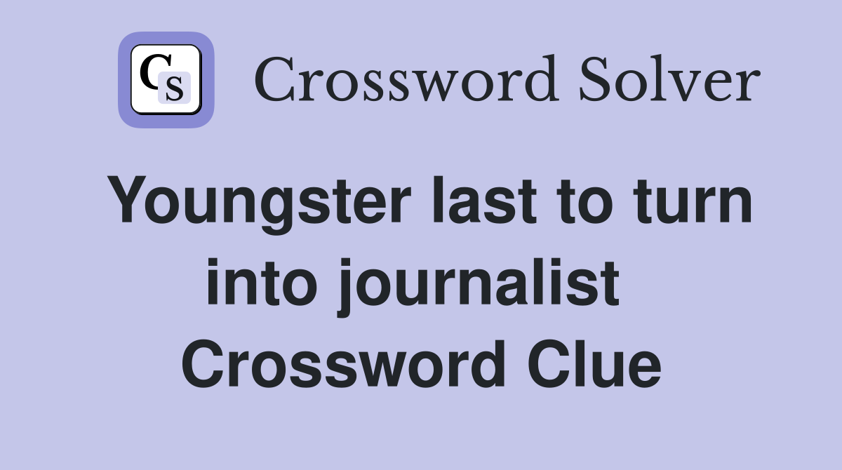 Youngster last to turn into journalist  Crossword Clue