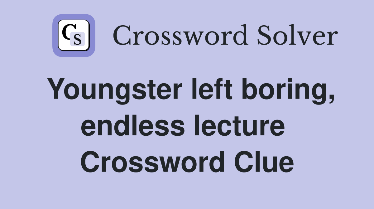 Youngster left boring, endless lecture  Crossword Clue