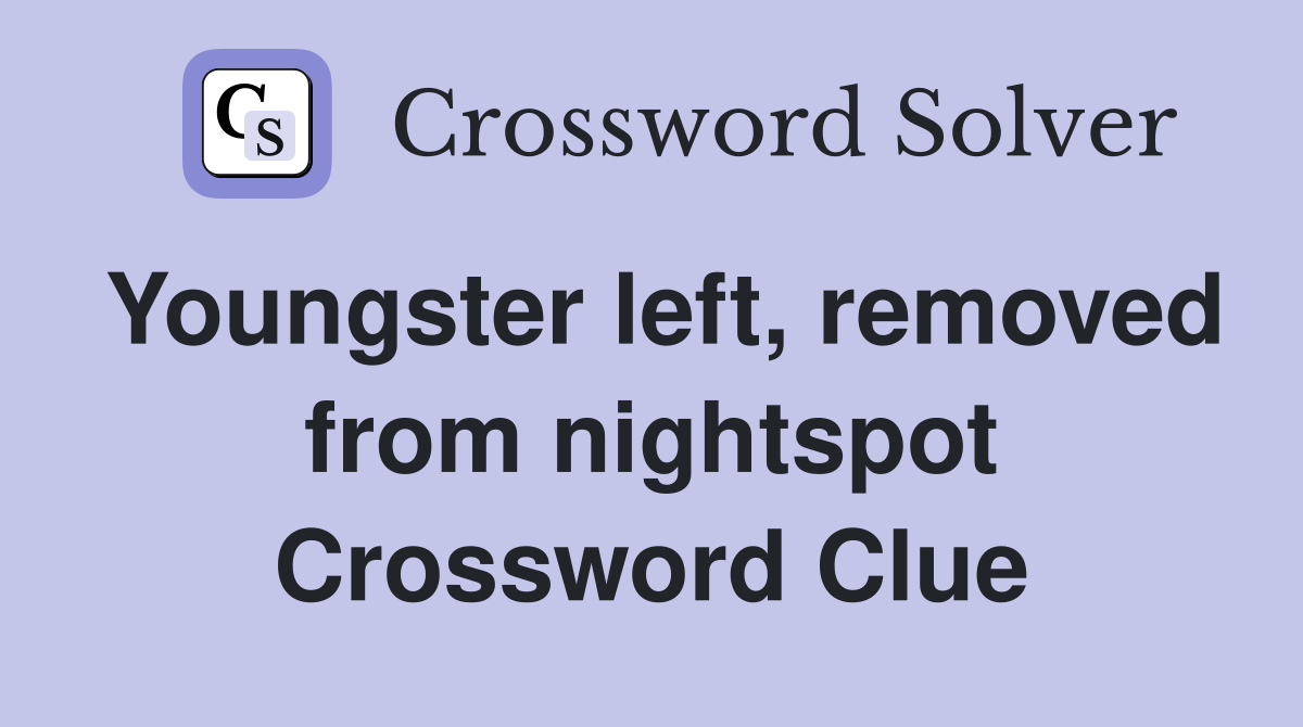 Youngster left, removed from nightspot Crossword Clue