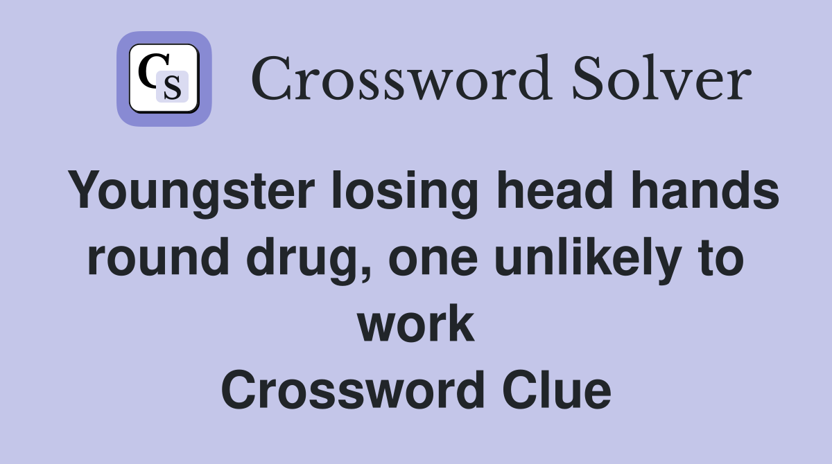 Youngster losing head hands round drug, one unlikely to work Crossword Clue