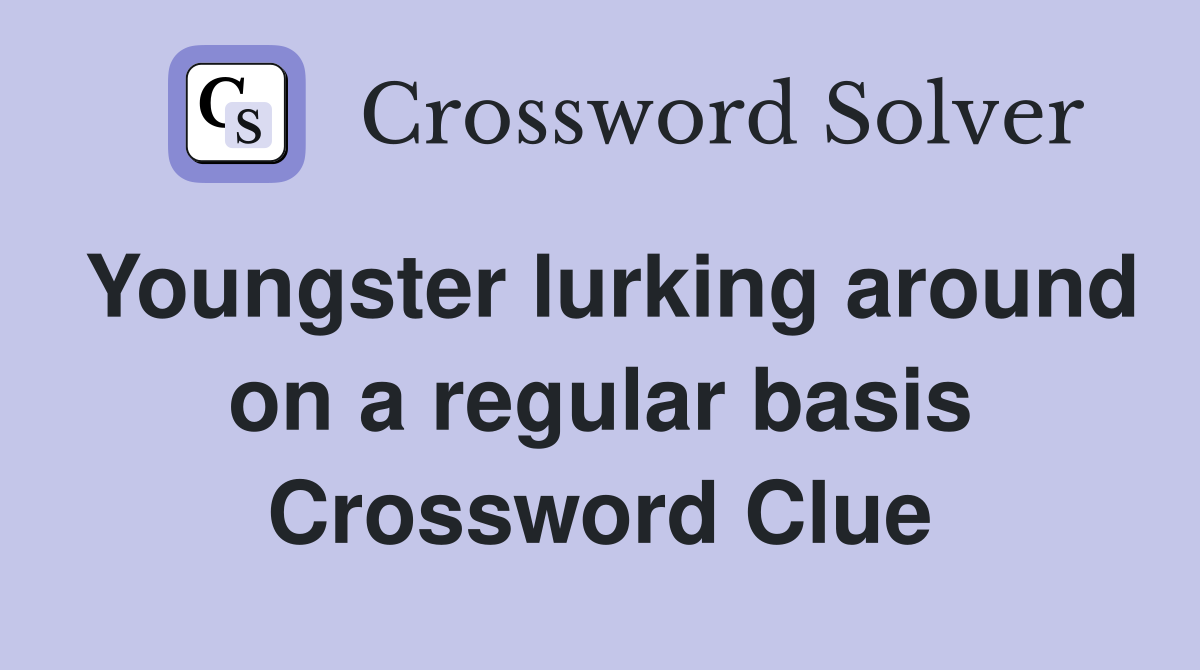 Youngster lurking around on a regular basis Crossword Clue