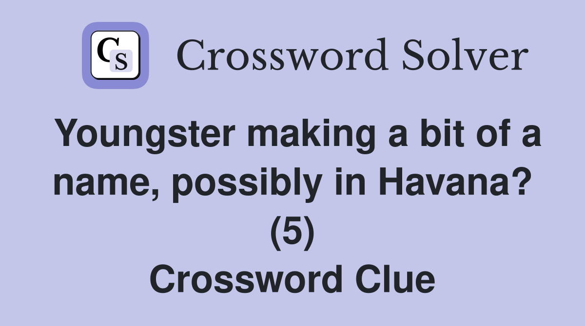 Youngster making a bit of a name, possibly in Havana? (5) Crossword Clue