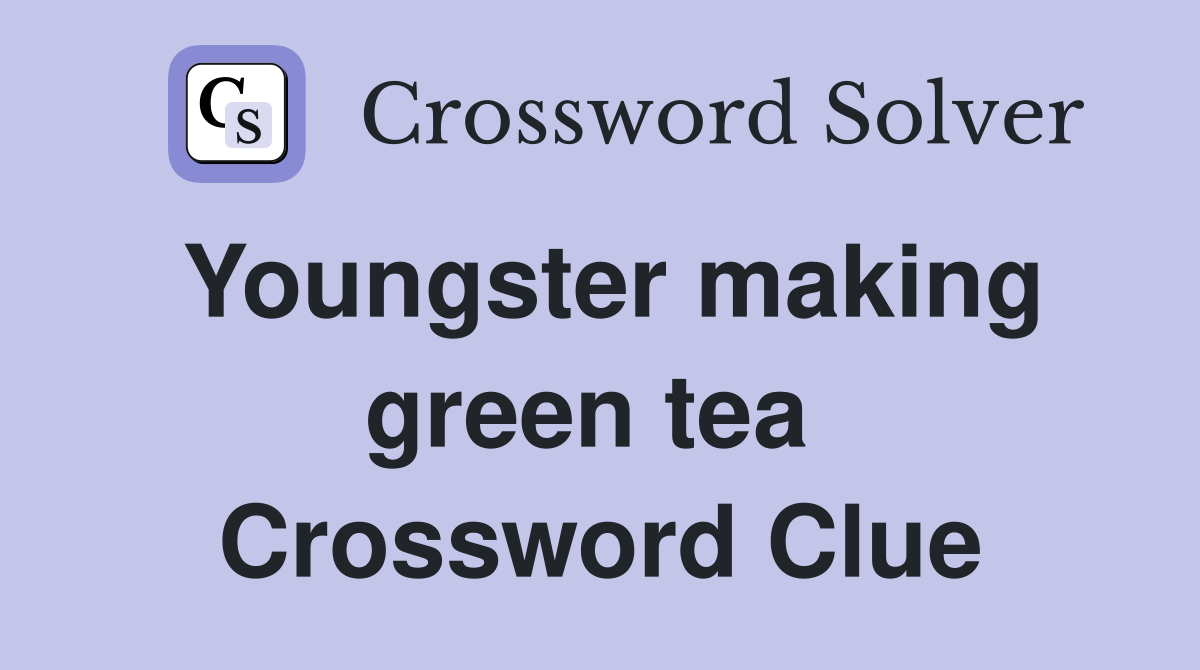 Youngster making green tea  Crossword Clue