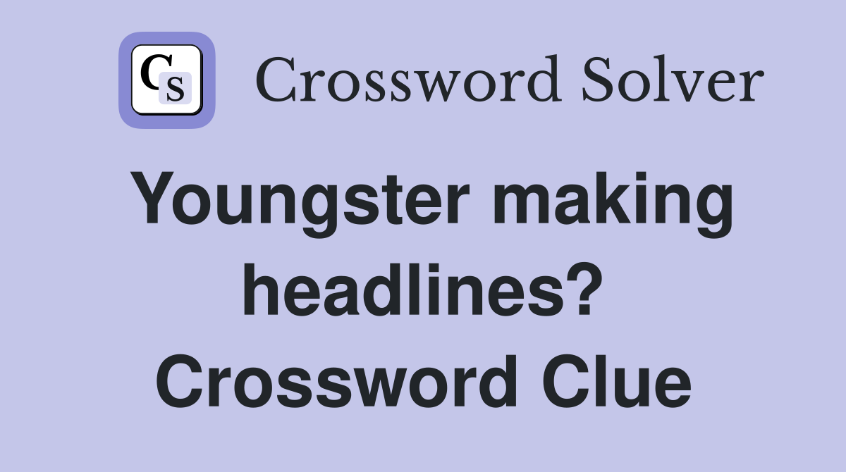 Youngster making headlines? Crossword Clue