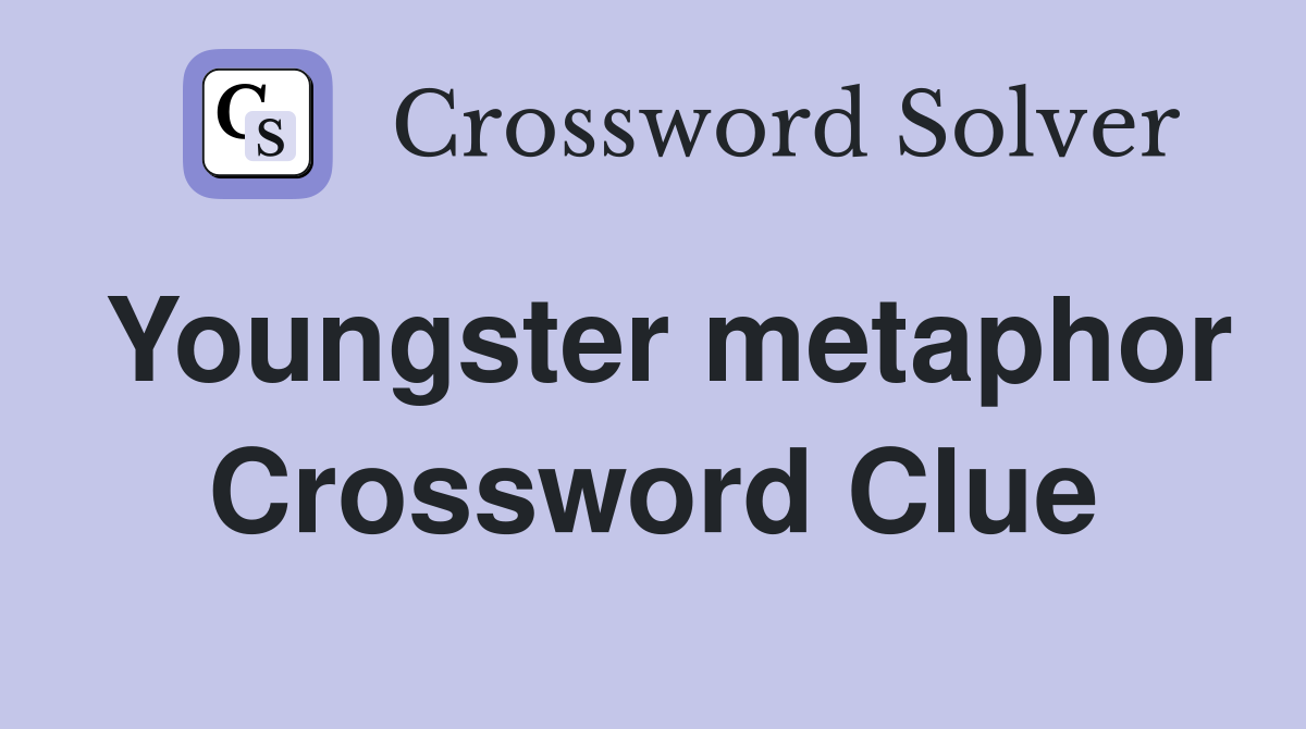 Youngster metaphor Crossword Clue
