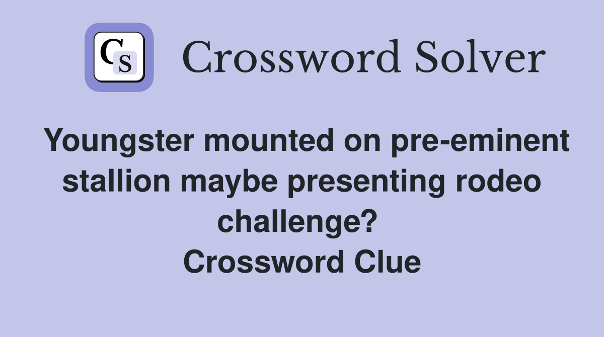 Youngster mounted on pre-eminent stallion maybe presenting rodeo challenge?  Crossword Clue