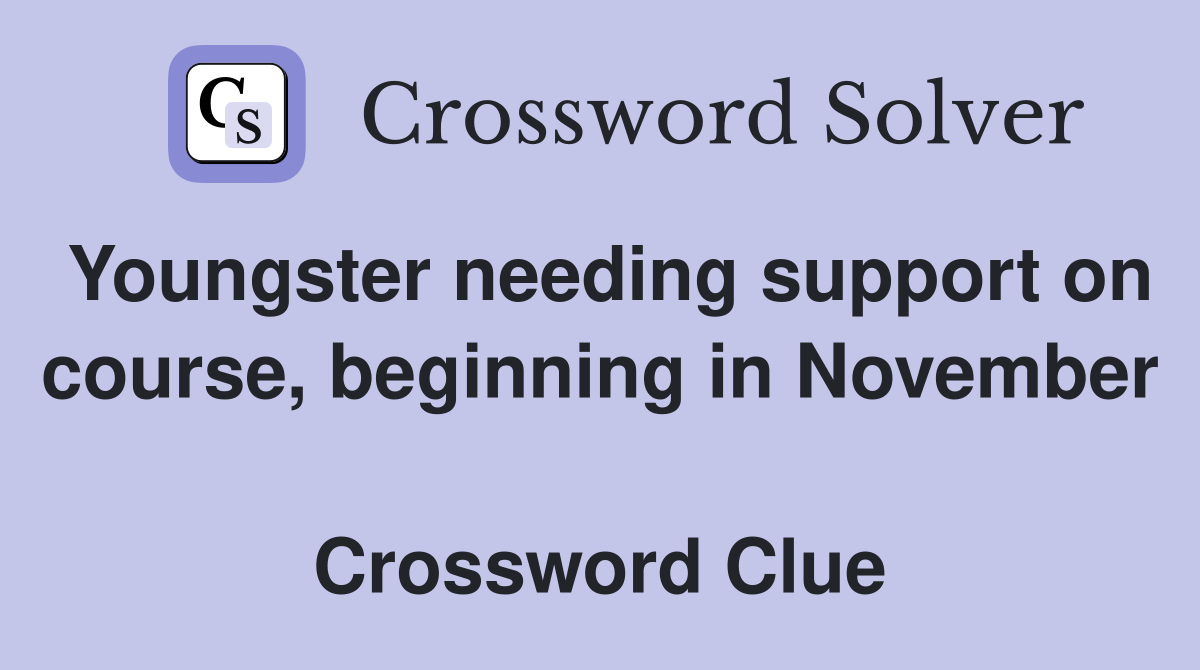 Youngster needing support on course, beginning in November  Crossword Clue