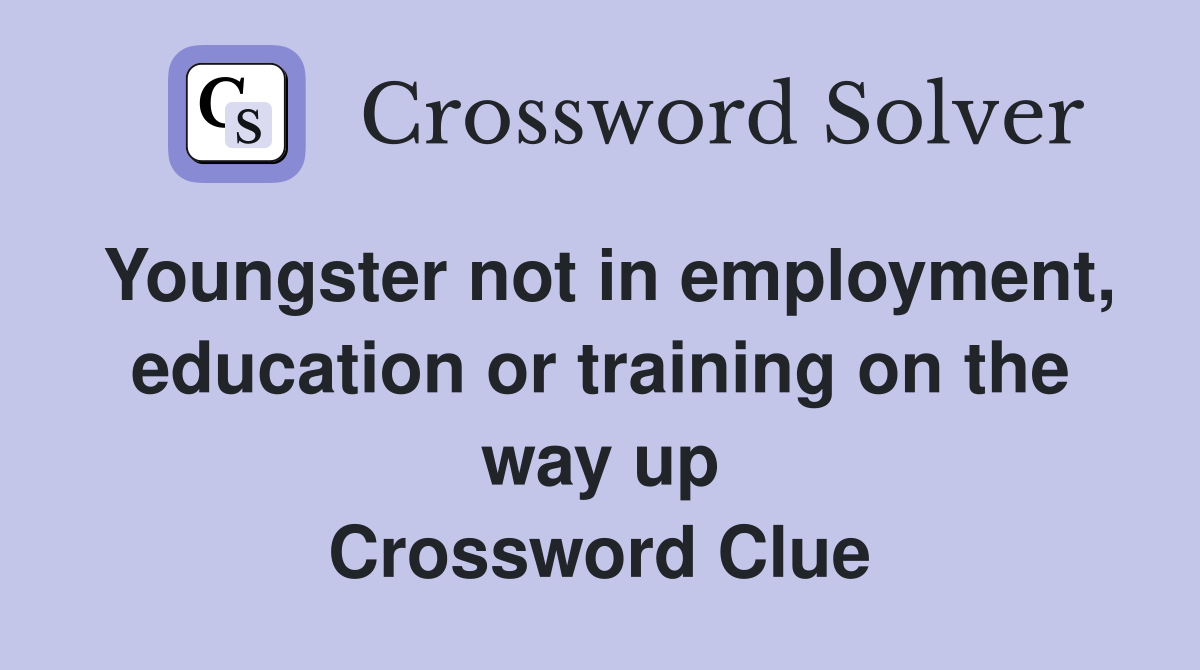 Youngster not in employment, education or training on the way up Crossword Clue