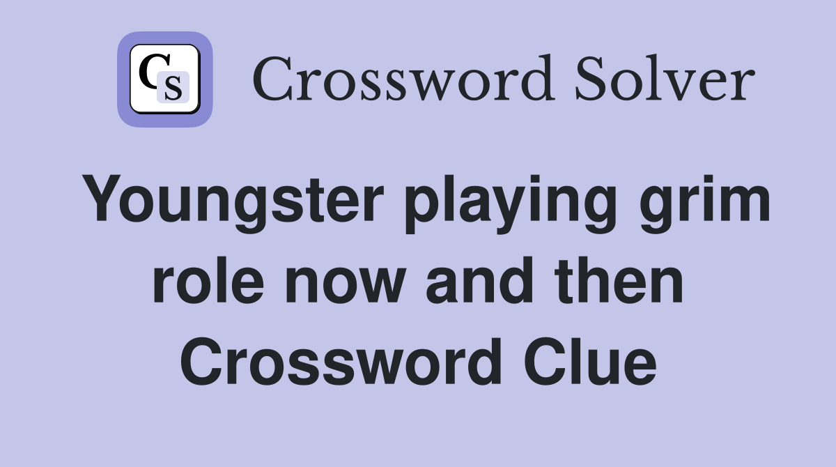 Youngster playing grim role now and then Crossword Clue