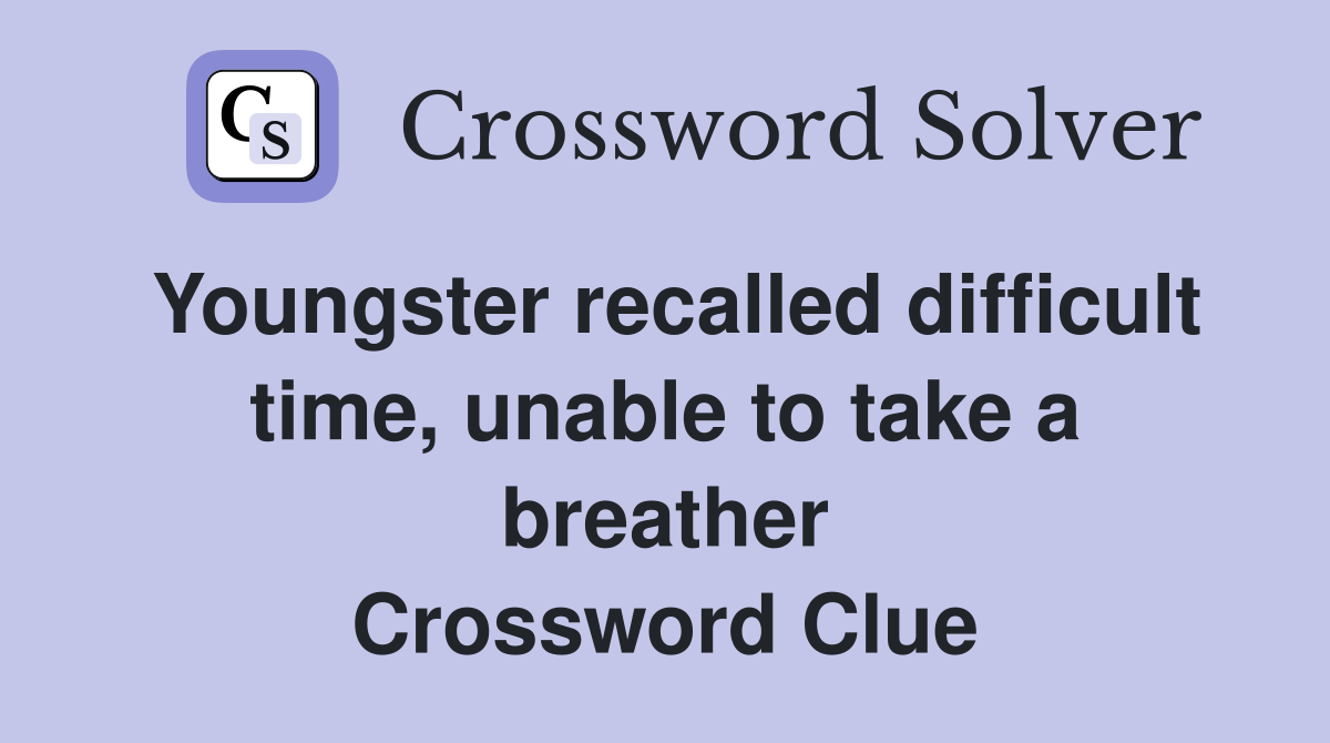 Youngster recalled difficult time, unable to take a breather Crossword Clue