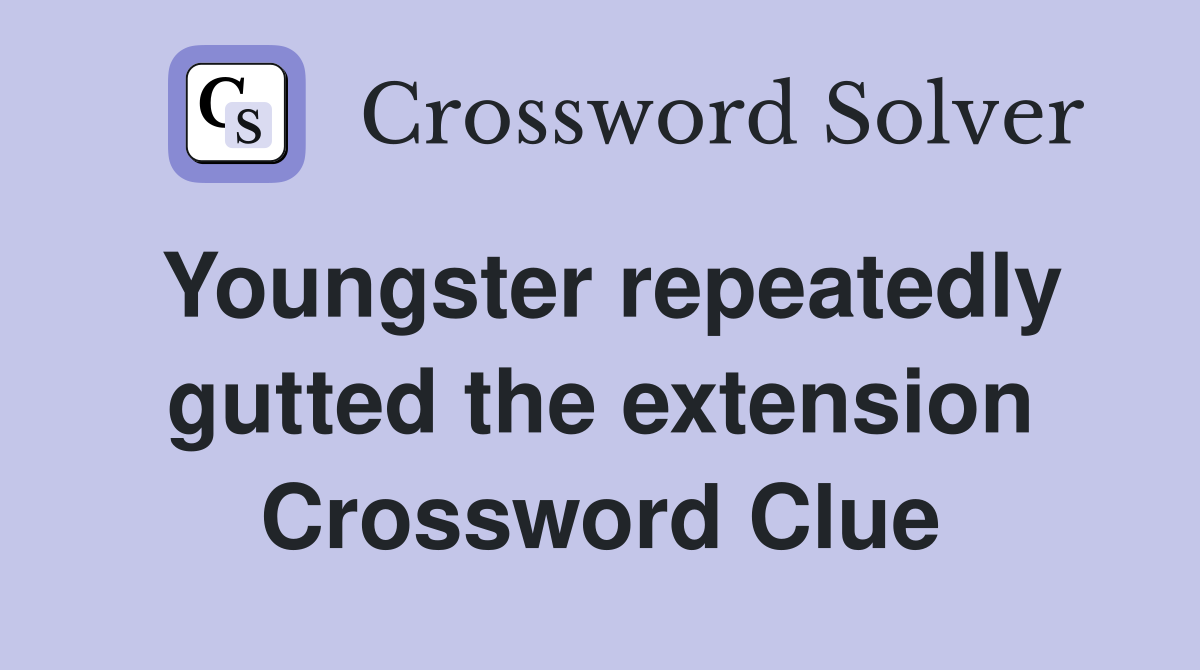 Youngster repeatedly gutted the extension Crossword Clue