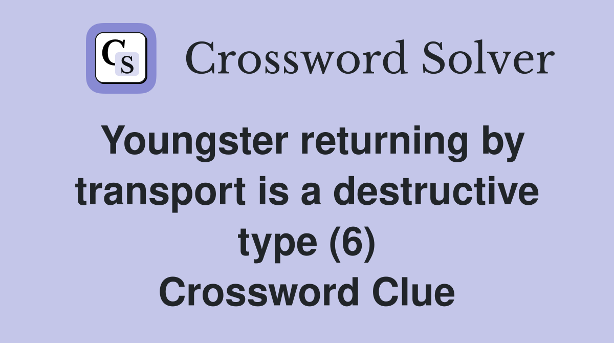 Youngster returning by transport is a destructive type (6) Crossword Clue