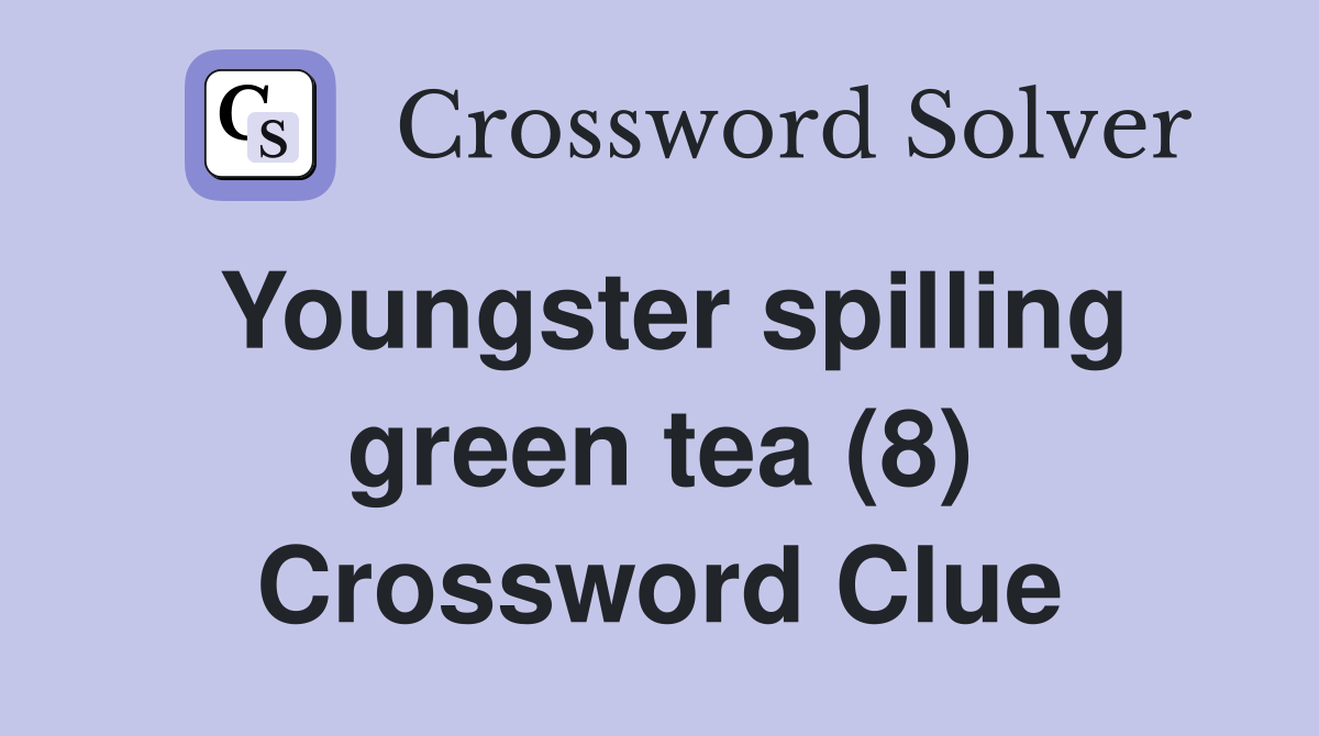 Youngster spilling green tea (8) Crossword Clue