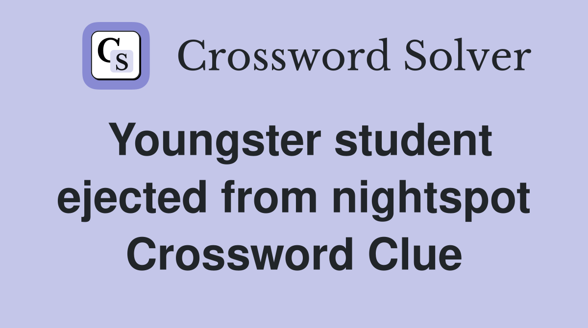 Youngster student ejected from nightspot Crossword Clue