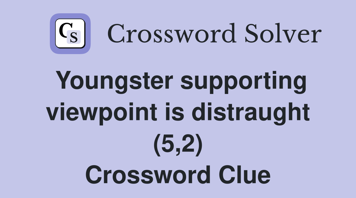 Youngster supporting viewpoint is distraught (5,2) Crossword Clue