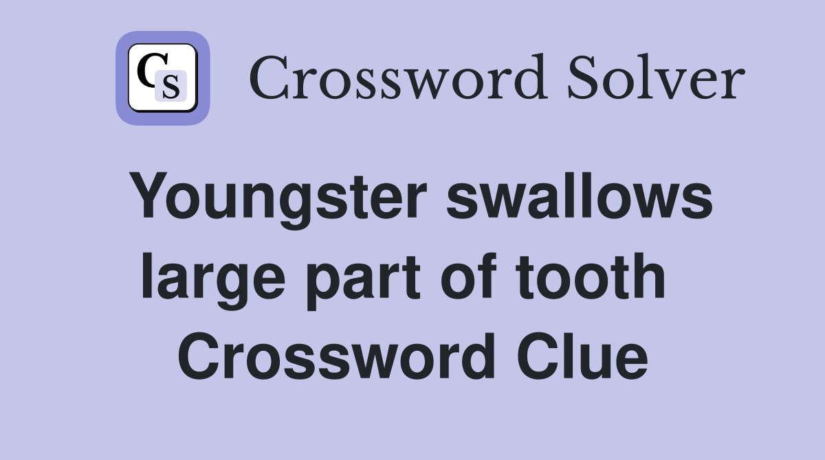 Youngster swallows large part of tooth  Crossword Clue