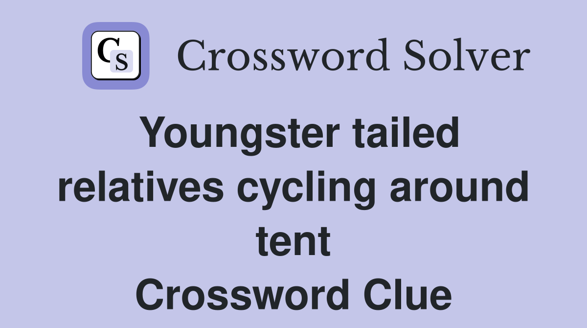 Youngster tailed relatives cycling around tent Crossword Clue