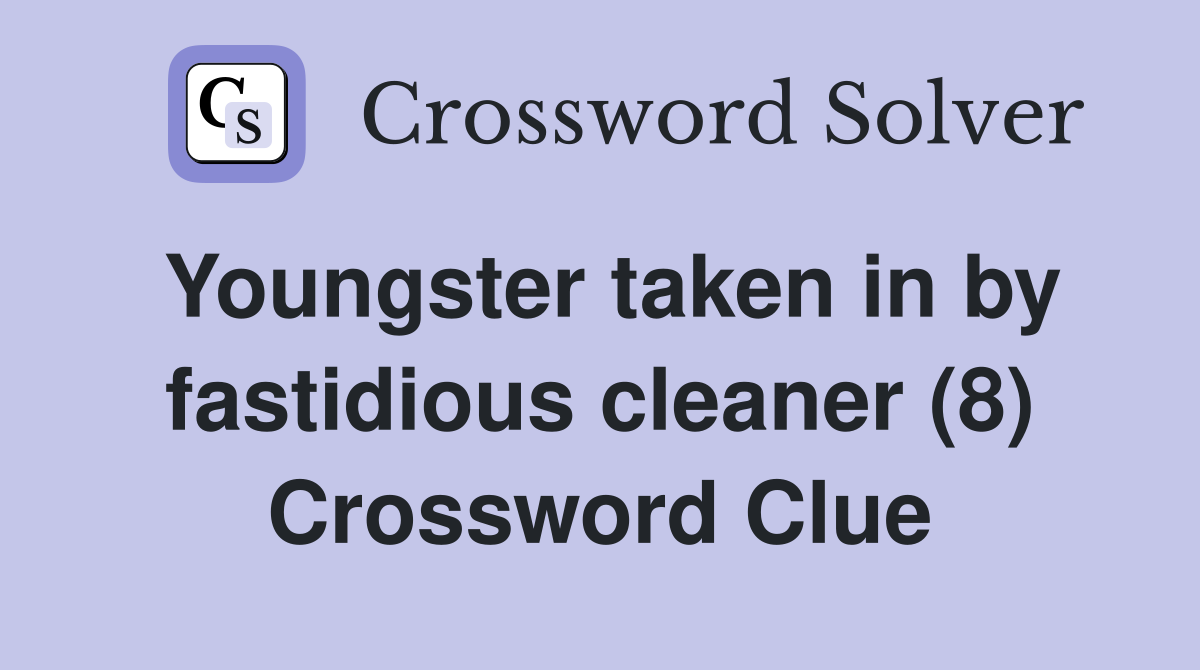 Youngster taken in by fastidious cleaner (8) Crossword Clue