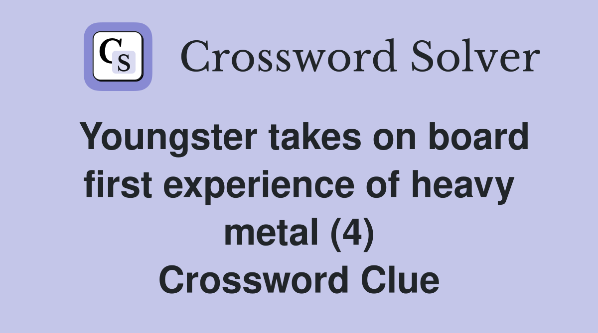 Youngster takes on board first experience of heavy metal (4) Crossword Clue