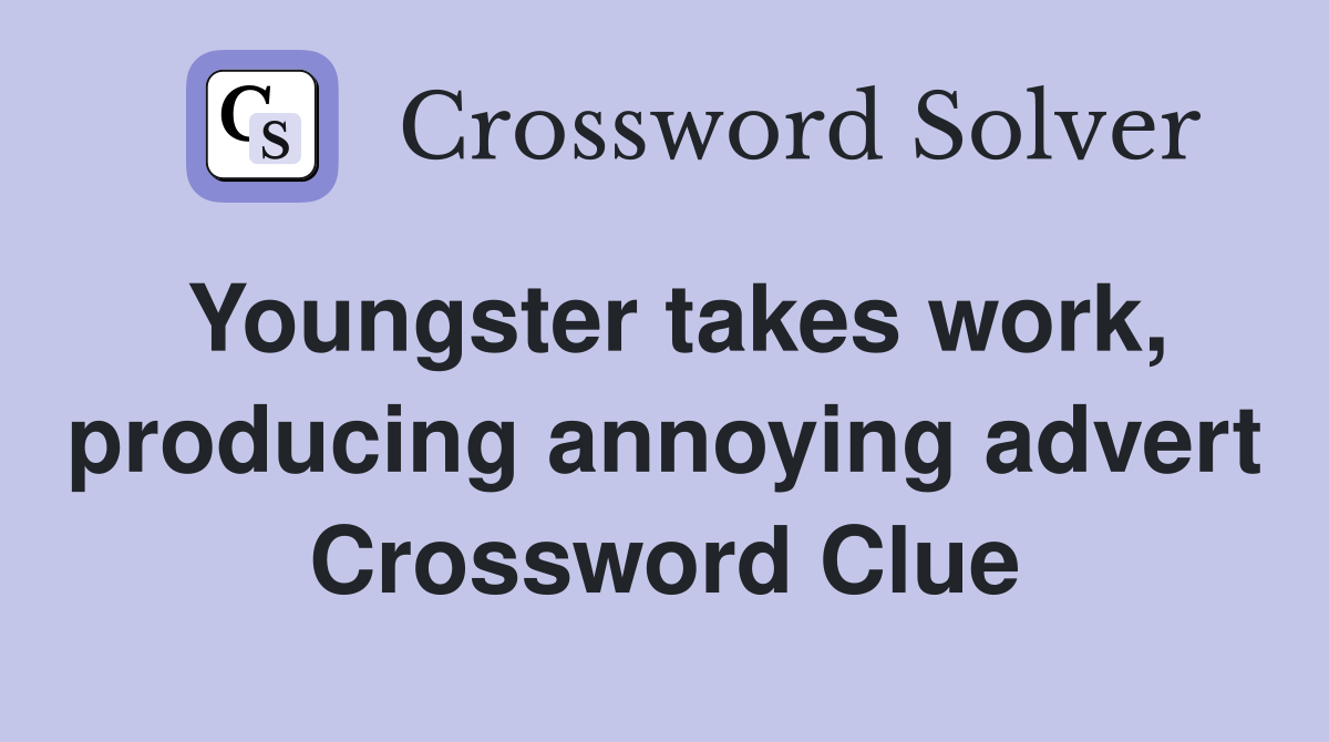 Youngster takes work, producing annoying advert Crossword Clue