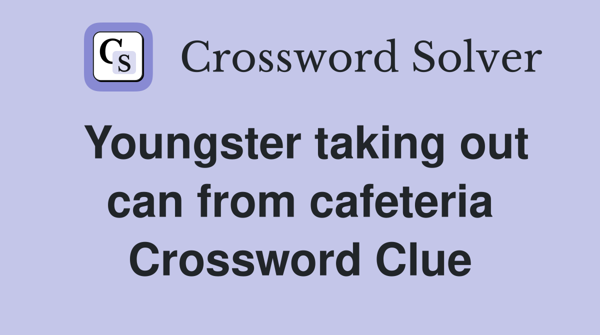 Youngster taking out can from cafeteria Crossword Clue