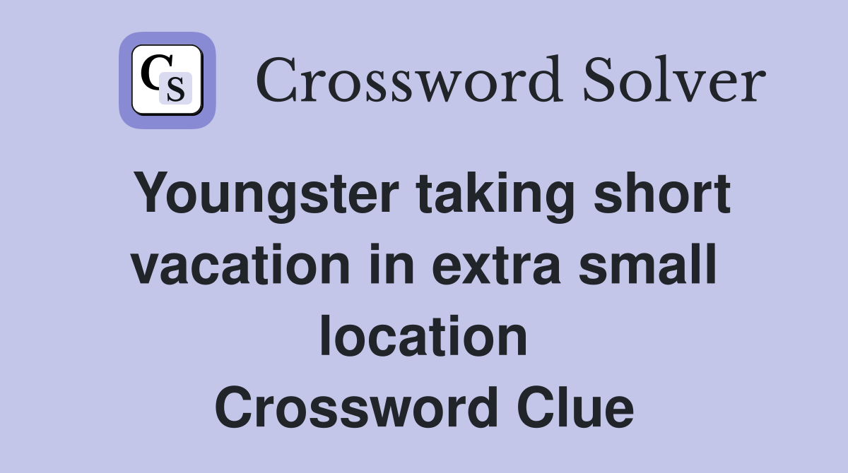 Youngster taking short vacation in extra small location Crossword Clue