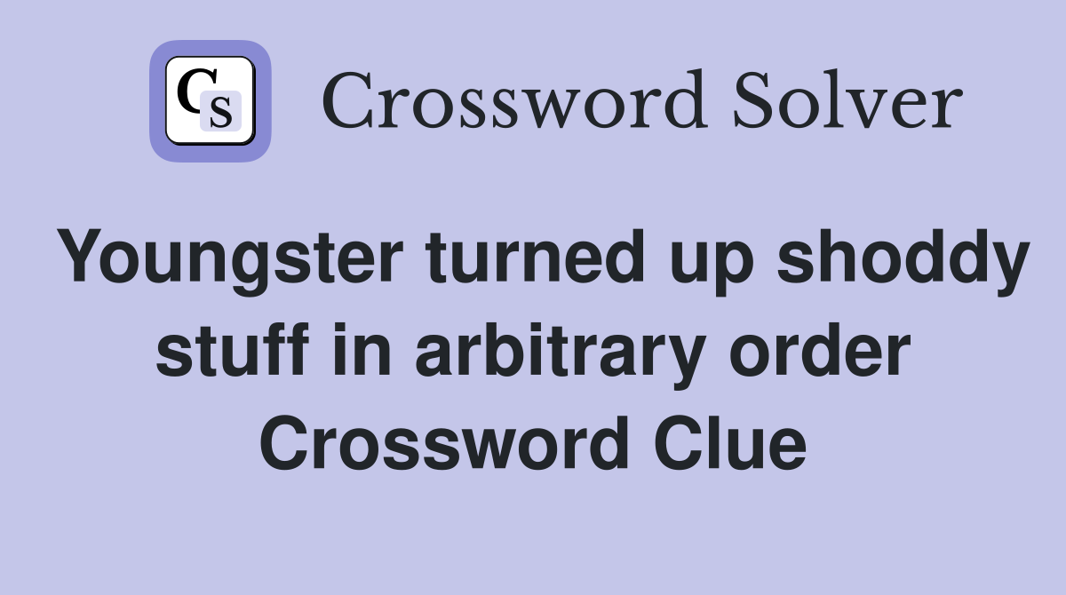 Youngster turned up shoddy stuff in arbitrary order Crossword Clue
